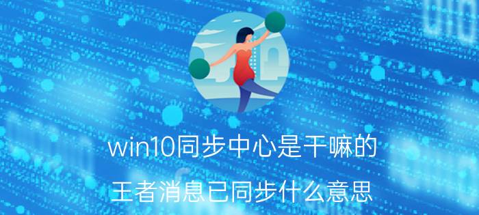 win10同步中心是干嘛的 王者消息已同步什么意思？